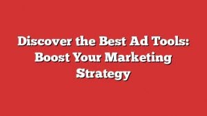 Discover The Best Ad Tools: Boost Your Marketing Strategy