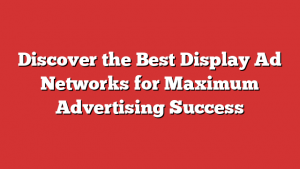 Discover the Best Display Ad Networks for Maximum Advertising Success