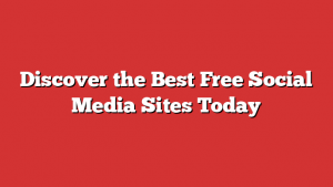 Discover the Best Free Social Media Sites Today