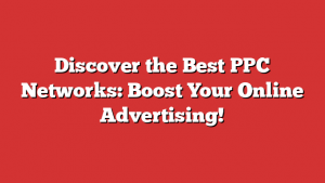 Discover the Best PPC Networks: Boost Your Online Advertising!