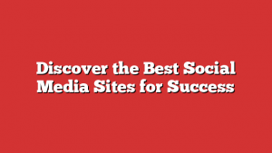 Discover the Best Social Media Sites for Success