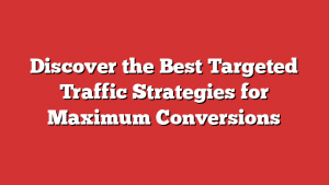 Discover the Best Targeted Traffic Strategies for Maximum Conversions