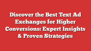 Discover the Best Text Ad Exchanges for Higher Conversions: Expert Insights & Proven Strategies