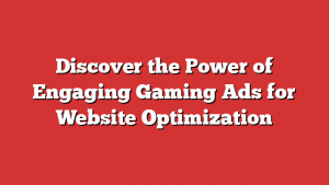 Discover the Power of Engaging Gaming Ads for Website Optimization