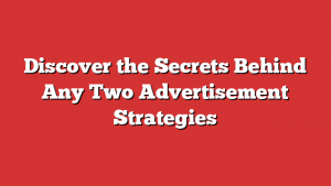 Discover the Secrets Behind Any Two Advertisement Strategies