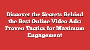 Discover the Secrets Behind the Best Online Video Ads: Proven Tactics for Maximum Engagement