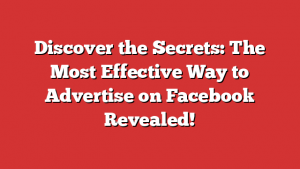 Discover the Secrets: The Most Effective Way to Advertise on Facebook Revealed!