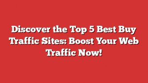 Discover The Top 5 Best Buy Traffic Sites: Boost Your Web Traffic Now!