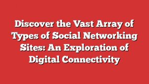 Discover The Vast Array Of Types Of Social Networking Sites: An Exploration Of Digital Connectivity 1 Discover The Vast Array Of Types Of Social Networking Sites: An Exploration Of Digital Connectivity