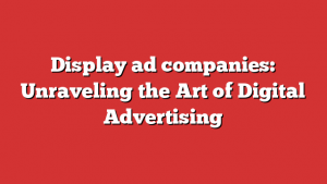 Display ad companies: Unraveling the Art of Digital Advertising