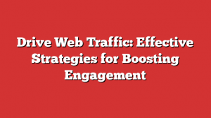 Drive Web Traffic: Effective Strategies for Boosting Engagement