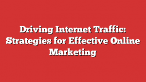 Driving Internet Traffic: Strategies for Effective Online Marketing