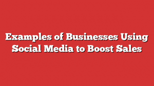 Examples of Businesses Using Social Media to Boost Sales