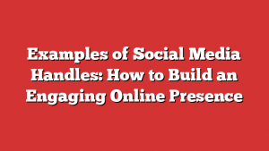 Examples of Social Media Handles: How to Build an Engaging Online Presence