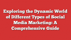 Exploring the Dynamic World of Different Types of Social Media Marketing: A Comprehensive Guide 1 Exploring the Dynamic World of Different Types of Social Media Marketing: A Comprehensive Guide