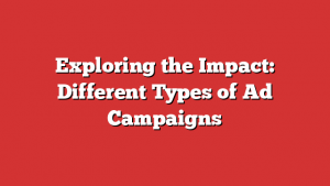 Exploring the Impact: Different Types of Ad Campaigns
