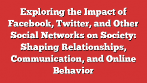 Exploring the Impact of Facebook, Twitter, and Other Social Networks on Society: Shaping Relationships, Communication, and Online Behavior 1 Exploring the Impact of Facebook, Twitter, and Other Social Networks on Society: Shaping Relationships, Communication, and Online Behavior