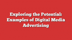 Exploring the Potential: Examples of Digital Media Advertising