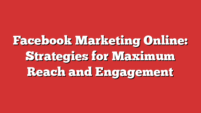 Facebook Marketing Online: Strategies For Maximum Reach And Engagement ...