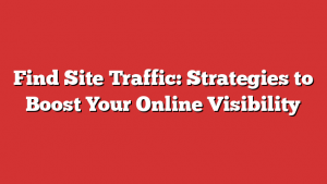 Find Site Traffic: Strategies to Boost Your Online Visibility