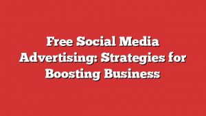 Free Social Media Advertising: Strategies for Boosting Business 1 Free Social Media Advertising: Strategies for Boosting Business