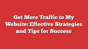 Get More Traffic to My Website: Effective Strategies and Tips for Success
