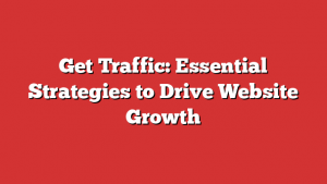 Get Traffic: Essential Strategies to Drive Website Growth