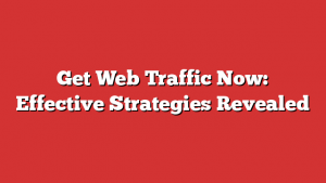 Get Web Traffic Now: Effective Strategies Revealed