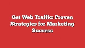 Get Web Traffic: Proven Strategies For Marketing Success
