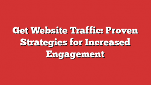 Get Website Traffic: Proven Strategies for Increased Engagement