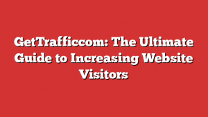GetTrafficcom: The Ultimate Guide to Increasing Website Visitors