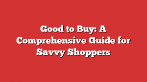 Good to Buy: A Comprehensive Guide for Savvy Shoppers