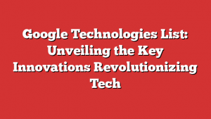 Google Technologies List: Unveiling the Key Innovations Revolutionizing Tech