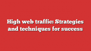 High web traffic: Strategies and techniques for success