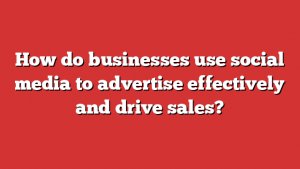 How do businesses use social media to advertise effectively and drive sales?