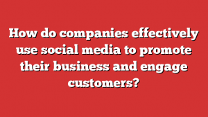 How do companies effectively use social media to promote their business and engage customers?