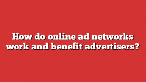 How do online ad networks work and benefit advertisers? 1 How do online ad networks work and benefit advertisers?