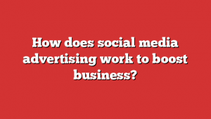 How does social media advertising work to boost business?