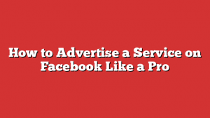 How to Advertise a Service on Facebook Like a Pro
