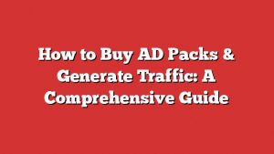 How To Buy Ad Packs &Amp; Generate Traffic: A Comprehensive Guide