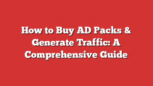 How to Buy AD Packs & Generate Traffic: A Comprehensive Guide
