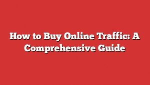 How To Buy Online Traffic: A Comprehensive Guide 8 How To Buy Online Traffic: A Comprehensive Guide