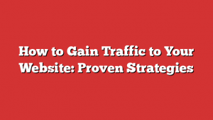 How to Gain Traffic to Your Website: Proven Strategies