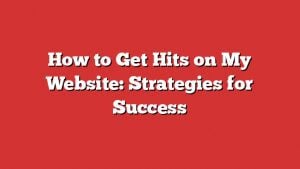 How To Get Hits On My Website: Strategies For Success