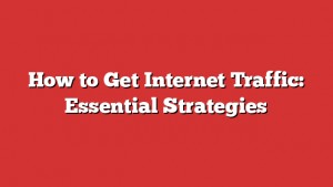 How to Get Internet Traffic: Essential Strategies
