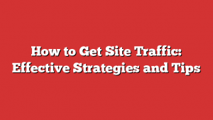 How to Get Site Traffic: Effective Strategies and Tips
