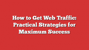 How to Get Web Traffic: Practical Strategies for Maximum Success