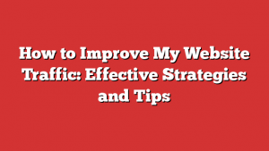 How to Improve My Website Traffic: Effective Strategies and Tips