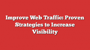 Improve Web Traffic: Proven Strategies to Increase Visibility