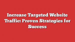 Increase Targeted Website Traffic: Proven Strategies for Success